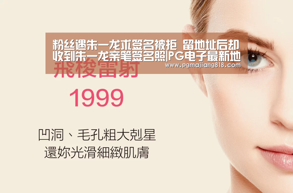 粉丝遇朱一龙求签名被拒 留地址后却收到朱一龙亲笔签名照|PG电子最新地址(图1) PG Soft官网