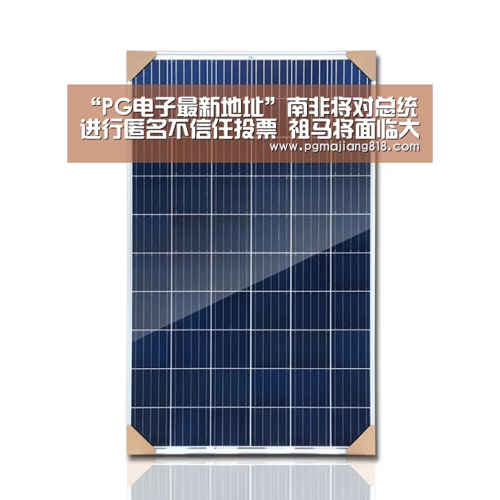 “PG电子最新地址”南非将对总统进行匿名不信任投票 祖马将面临大考(图1) PG麻将登录入口