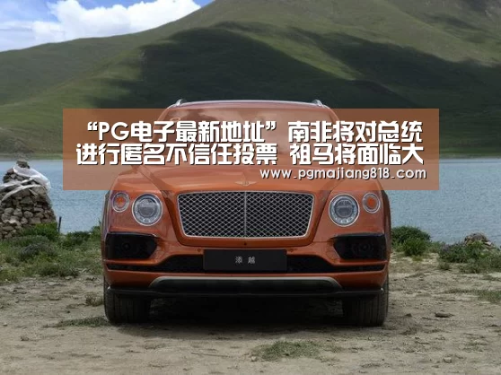 “PG电子最新地址”南非将对总统进行匿名不信任投票 祖马将面临大考(图4) PG娱乐中心