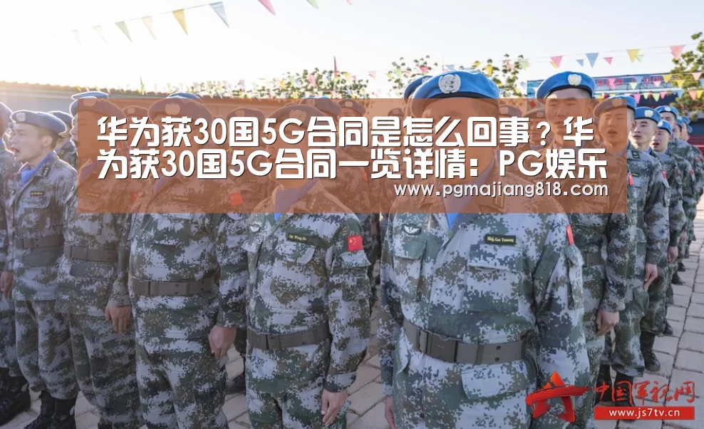 华为获30国5G合同是怎么回事?华为获30国5G合同一览详情:PG娱乐中心(图4) PG麻将登录入口