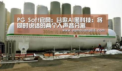 PG Soft官网:谷歌AI黑科技:将同时说话的两个人声音分离(图1) PG麻将登录入口