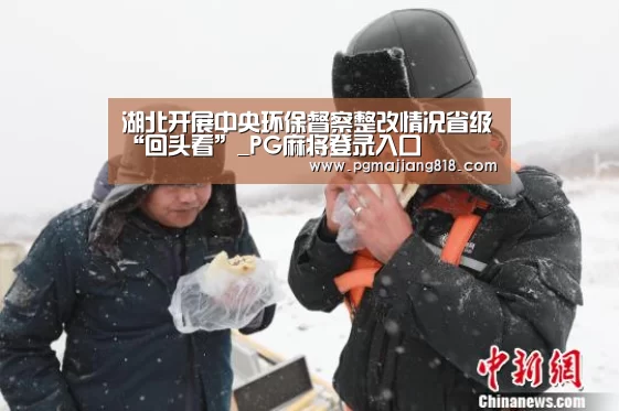 湖北开展中央环保督察整改情况省级“回头看”_PG麻将登录入口(图3) PG电子最新地址