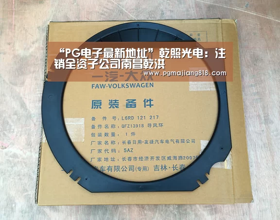 “PG电子最新地址”乾照光电:注销全资子公司南昌乾洪(图1) PG麻将登录入口